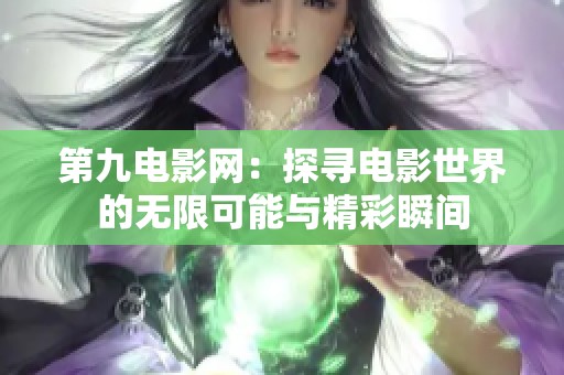 第九电影网：探寻电影世界的无限可能与精彩瞬间