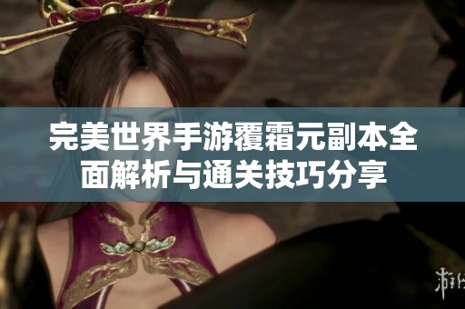 完美世界手游覆霜元副本全面解析与通关技巧分享