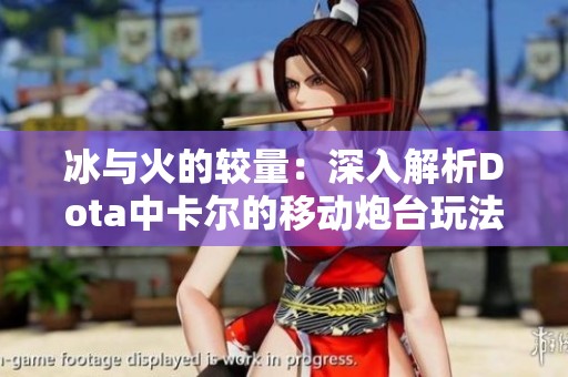 冰与火的较量：深入解析Dota中卡尔的移动炮台玩法技巧