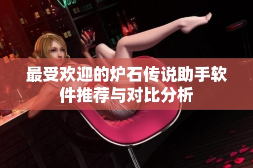最受欢迎的炉石传说助手软件推荐与对比分析