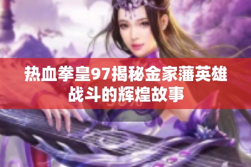 热血拳皇97揭秘金家藩英雄战斗的辉煌故事