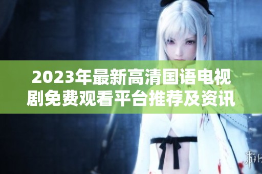 2023年最新高清国语电视剧免费观看平台推荐及资讯