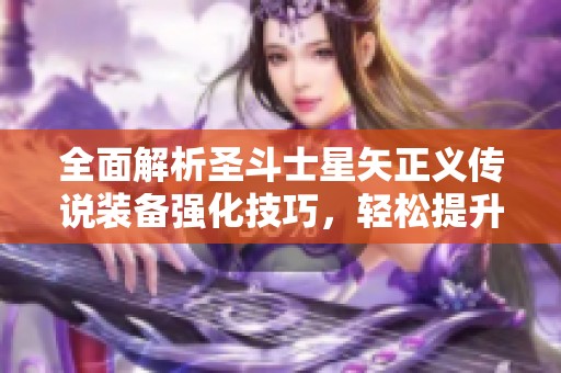 全面解析圣斗士星矢正义传说装备强化技巧，轻松提升战斗实力