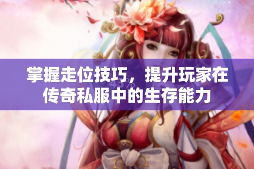 掌握走位技巧，提升玩家在传奇私服中的生存能力