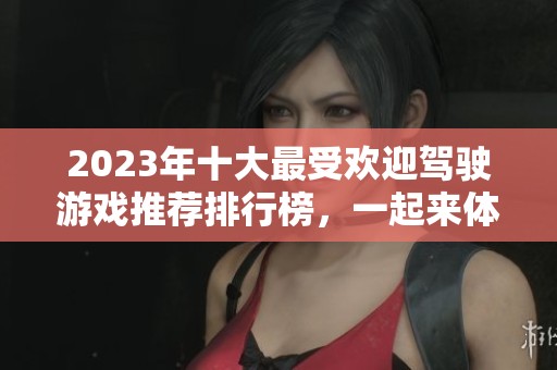 2023年十大最受欢迎驾驶游戏推荐排行榜，一起来体验速度与激情！