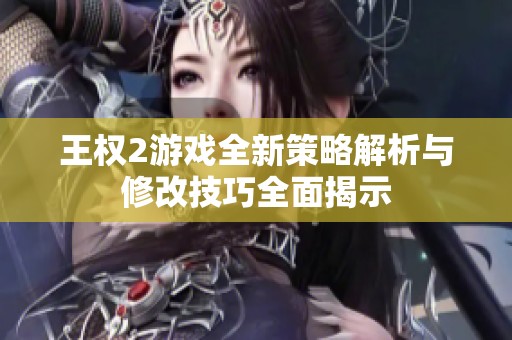 王权2游戏全新策略解析与修改技巧全面揭示