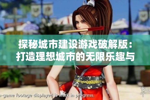 探秘城市建设游戏破解版：打造理想城市的无限乐趣与挑战