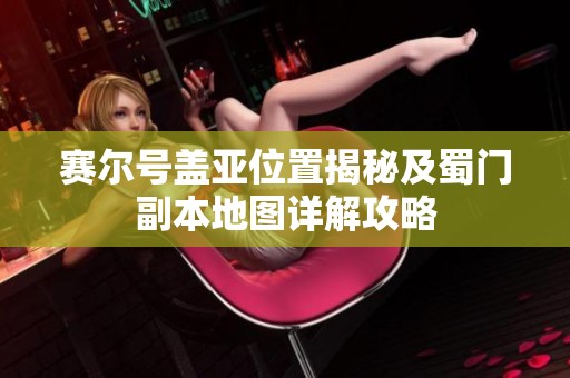 赛尔号盖亚位置揭秘及蜀门副本地图详解攻略