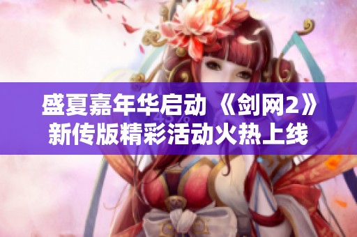 盛夏嘉年华启动 《剑网2》新传版精彩活动火热上线