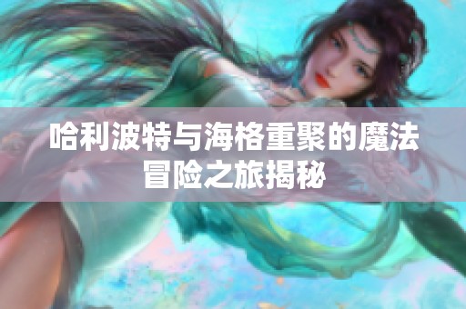 哈利波特与海格重聚的魔法冒险之旅揭秘