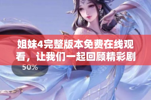 姐妹4完整版本免费在线观看，让我们一起回顾精彩剧情内容