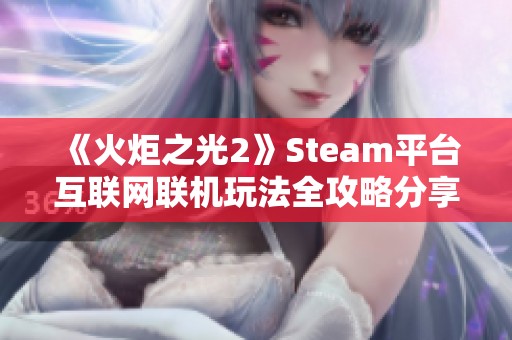 《火炬之光2》Steam平台互联网联机玩法全攻略分享