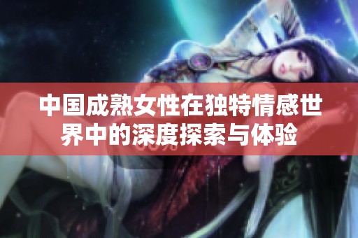 中国成熟女性在独特情感世界中的深度探索与体验