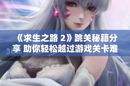 《求生之路 2》跳关秘籍分享 助你轻松越过游戏关卡难关