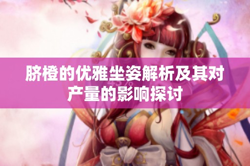 脐橙的优雅坐姿解析及其对产量的影响探讨