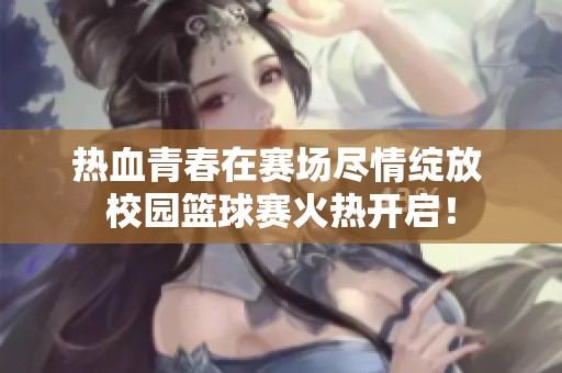 热血青春在赛场尽情绽放 校园篮球赛火热开启！