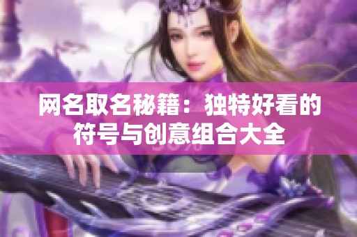 网名取名秘籍：独特好看的符号与创意组合大全