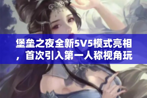 堡垒之夜全新5V5模式亮相，首次引入第一人称视角玩法