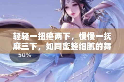 轻轻一扭疼两下，慢慢一抚麻三下，如同蜜蜂细腻的舞动