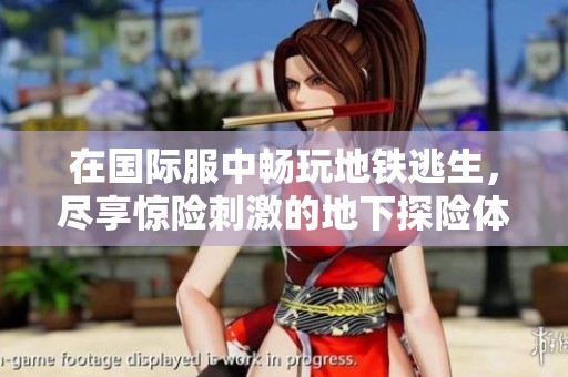 在国际服中畅玩地铁逃生，尽享惊险刺激的地下探险体验