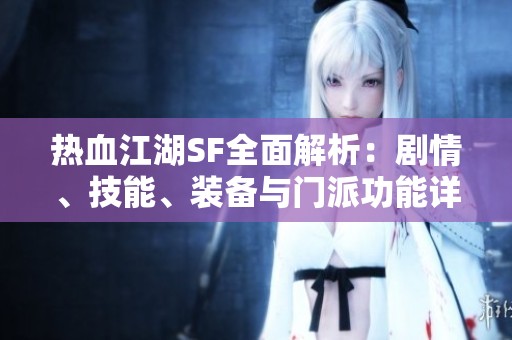 热血江湖SF全面解析：剧情、技能、装备与门派功能详解