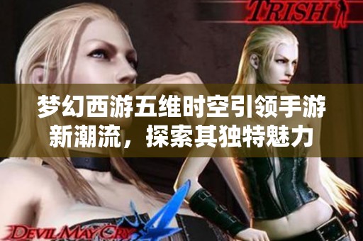 梦幻西游五维时空引领手游新潮流，探索其独特魅力
