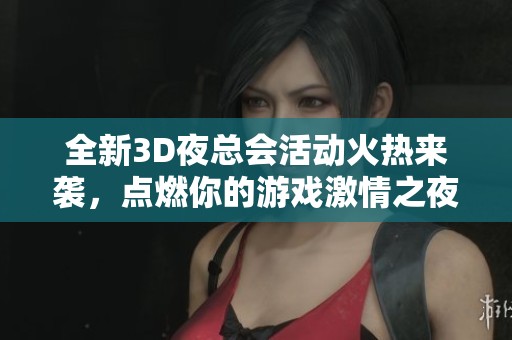 全新3D夜总会活动火热来袭，点燃你的游戏激情之夜！