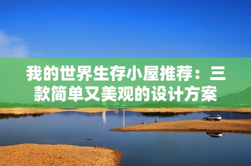 我的世界生存小屋推荐：三款简单又美观的设计方案