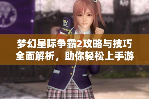 梦幻星际争霸2攻略与技巧全面解析，助你轻松上手游戏