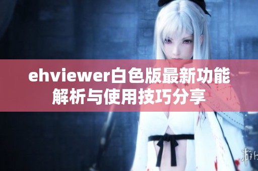 ehviewer白色版最新功能解析与使用技巧分享