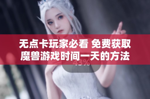 无点卡玩家必看 免费获取魔兽游戏时间一天的方法