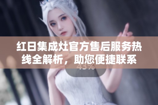 红日集成灶官方售后服务热线全解析，助您便捷联系