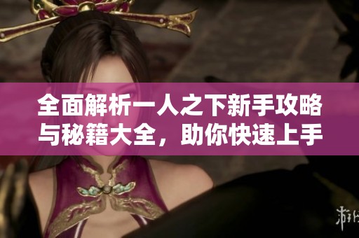 全面解析一人之下新手攻略与秘籍大全，助你快速上手游戏