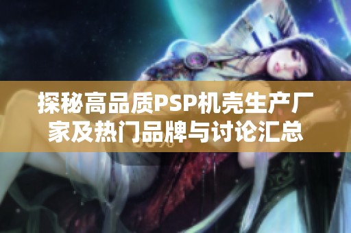 探秘高品质PSP机壳生产厂家及热门品牌与讨论汇总
