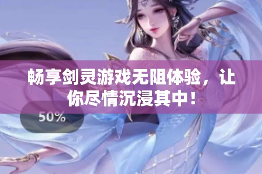 畅享剑灵游戏无阻体验，让你尽情沉浸其中！