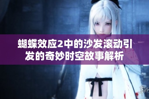 蝴蝶效应2中的沙发滚动引发的奇妙时空故事解析