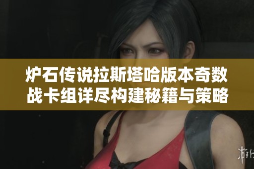 炉石传说拉斯塔哈版本奇数战卡组详尽构建秘籍与策略分享