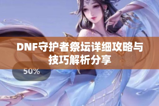 DNF守护者祭坛详细攻略与技巧解析分享