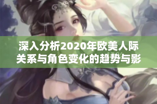 深入分析2020年欧美人际关系与角色变化的趋势与影响