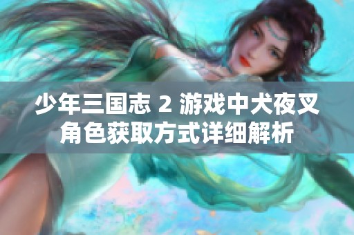 少年三国志 2 游戏中犬夜叉角色获取方式详细解析
