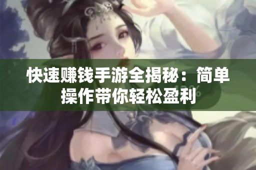 快速赚钱手游全揭秘：简单操作带你轻松盈利