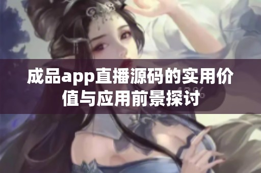 成品app直播源码的实用价值与应用前景探讨