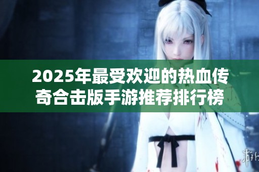 2025年最受欢迎的热血传奇合击版手游推荐排行榜