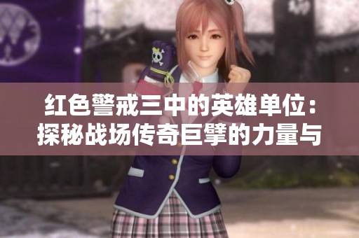 红色警戒三中的英雄单位：探秘战场传奇巨擘的力量与策略