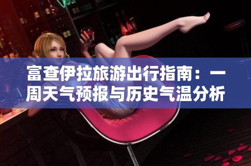 富查伊拉旅游出行指南：一周天气预报与历史气温分析