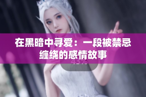 在黑暗中寻爱：一段被禁忌缠绕的感情故事
