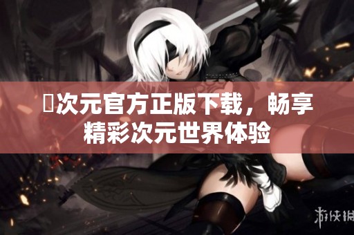 囧次元官方正版下载，畅享精彩次元世界体验
