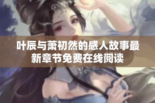 叶辰与萧初然的感人故事最新章节免费在线阅读