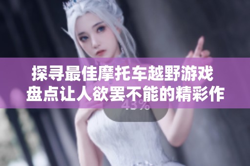 探寻最佳摩托车越野游戏 盘点让人欲罢不能的精彩作品