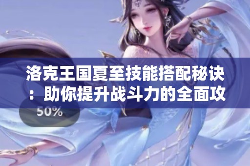 洛克王国夏至技能搭配秘诀：助你提升战斗力的全面攻略